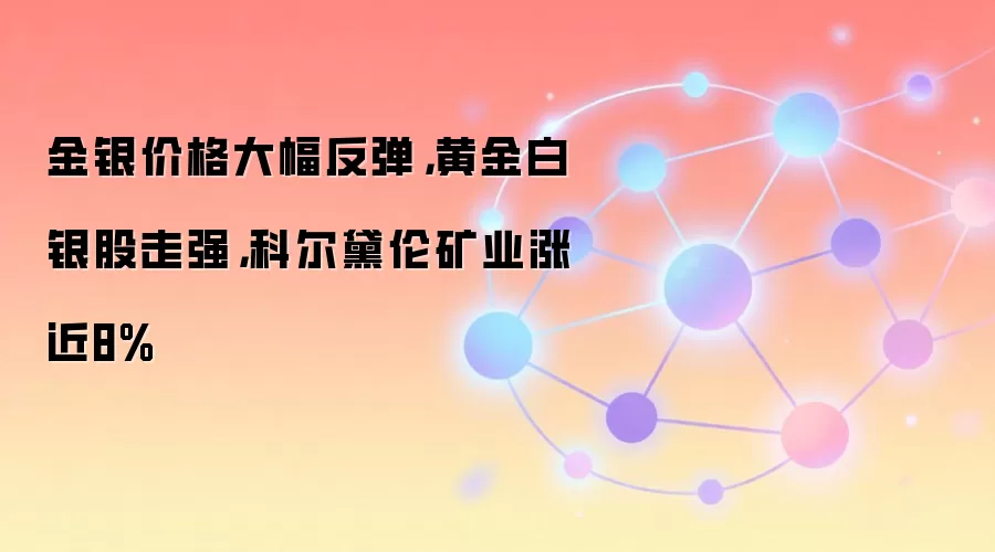 金银价格大幅反弹，黄金白银股走强，科尔黛伦矿业涨近8%