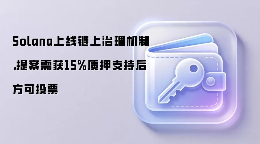 Solana上线链上治理机制，提案需获15%质押支持后方可投票