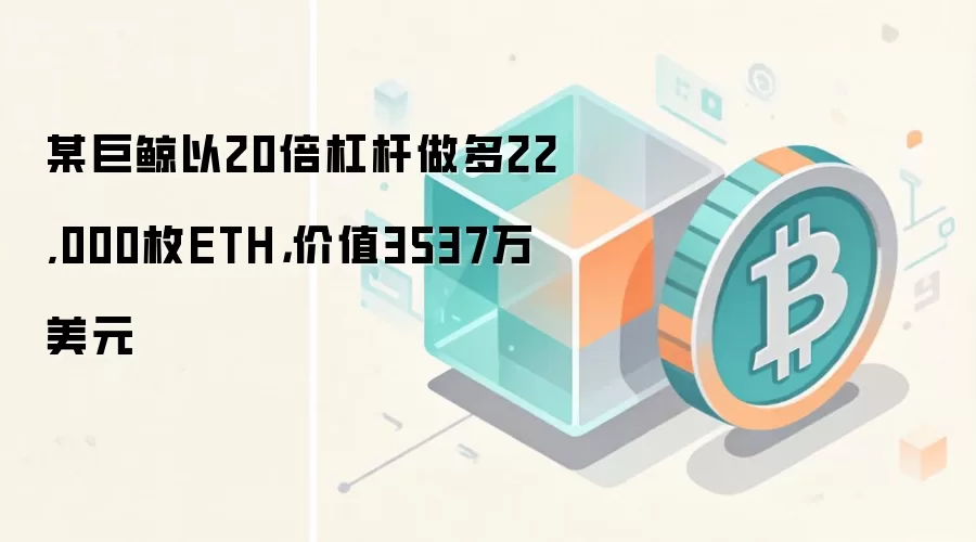 某巨鲸以20倍杠杆做多22,000枚ETH，价值3537万美元
