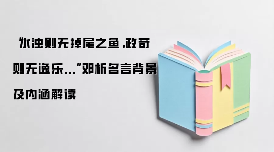 “水浊则无掉尾之鱼,政苛则无逸乐...”邓析名言背景及内涵解读
