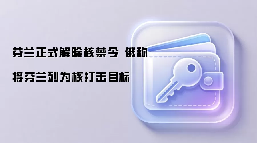 芬兰正式解除核禁令 俄称将芬兰列为核打击目标