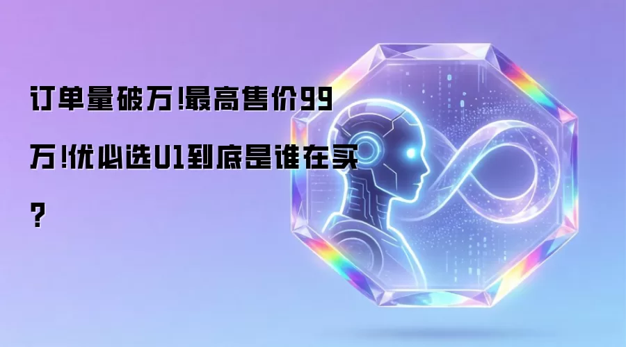 订单量破万！最高售价99万！优必选U1到底是谁在买？