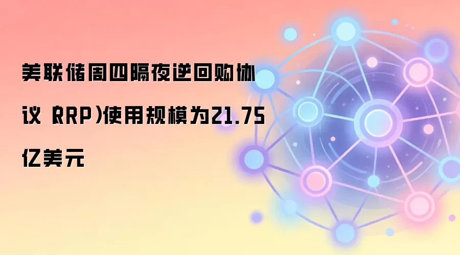 美联储周四隔夜逆回购协议(RRP)使用规模为21.75亿美元