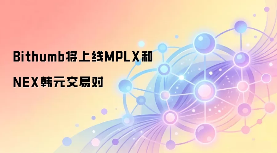Bithumb将上线MPLX和NEX韩元交易对
