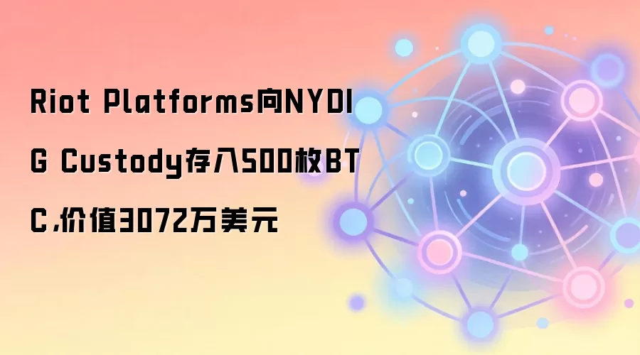 Riot Platforms向NYDIG Custody存入500枚BTC，价值3072万美元