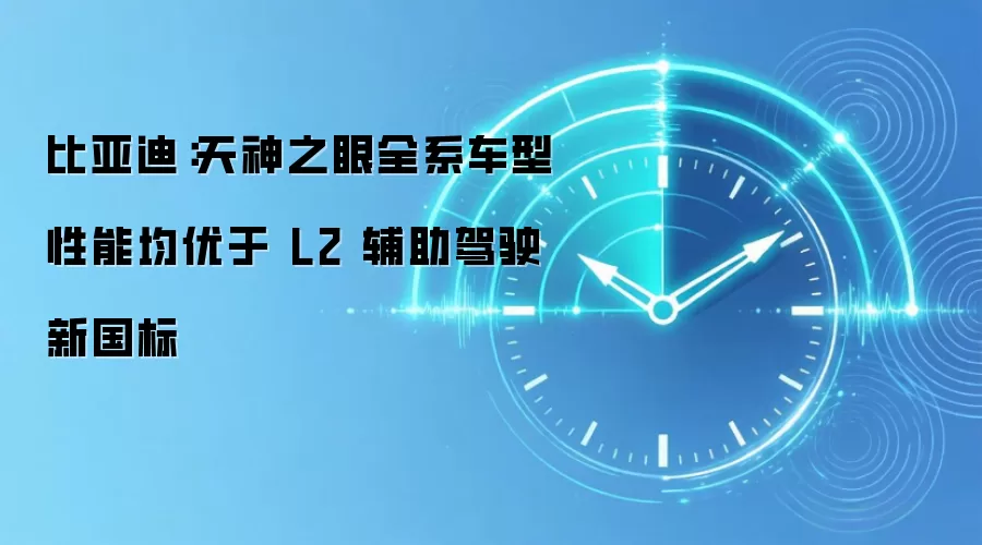 比亚迪：天神之眼全系车型性能均优于 L2 辅助驾驶新国标