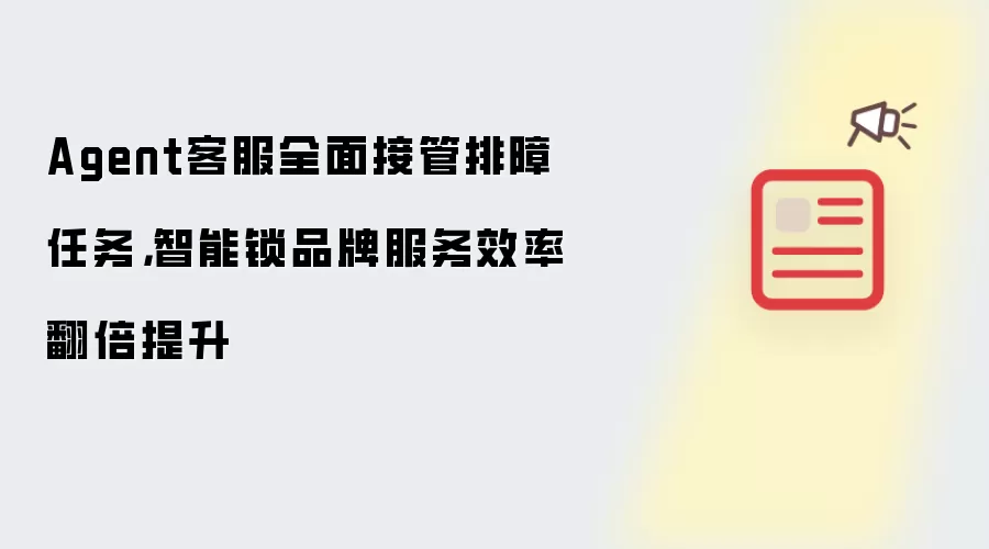 Agent客服全面接管排障任务，智能锁品牌服务效率翻倍提升