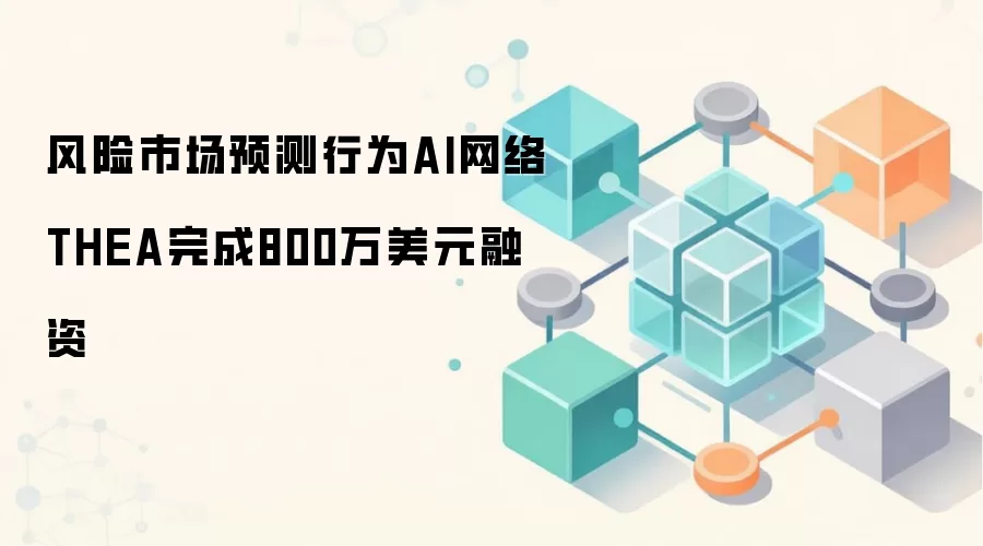 风险市场预测行为AI网络THEA完成800万美元融资