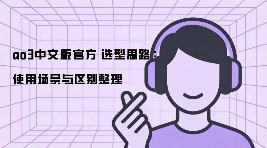 ao3中文版官方 选型思路：使用场景与区别整理