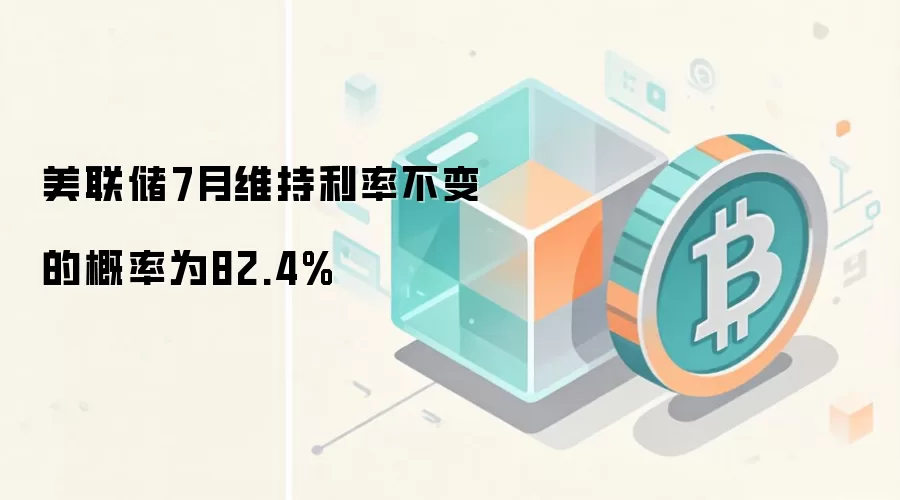美联储7月维持利率不变的概率为82.4%