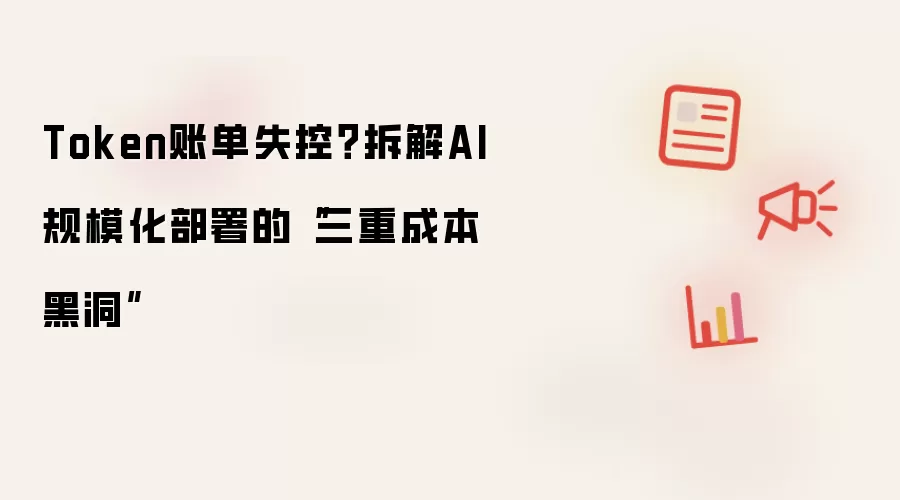 Token账单失控？拆解AI规模化部署的“三重成本黑洞”