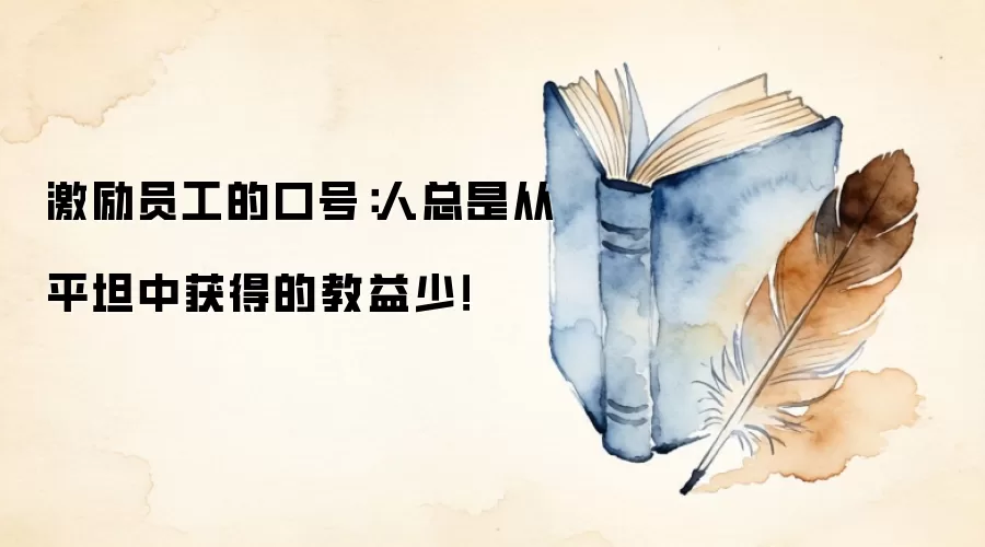 激励员工的口号：人总是从平坦中获得的教益少！