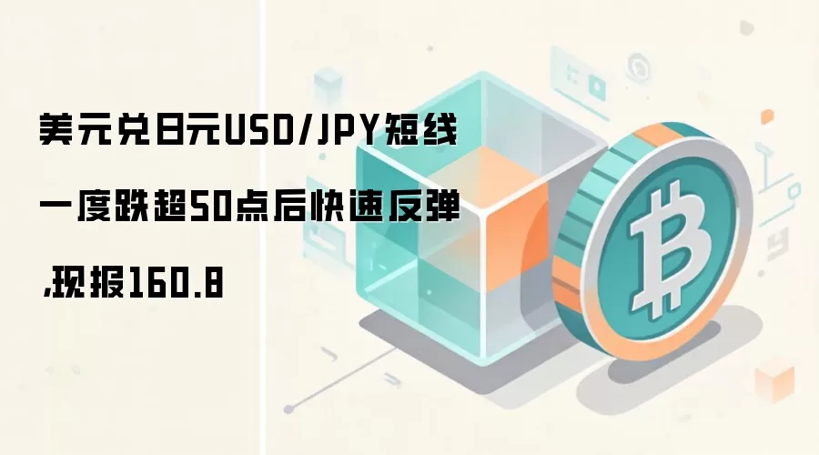 美元兑日元USD/JPY短线一度跌超50点后快速反弹,现报160.8