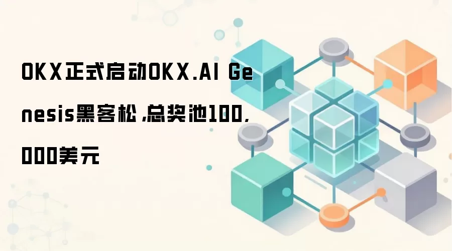 OKX正式启动OKX.AI Genesis黑客松，总奖池100,000美元