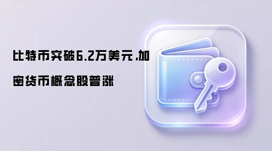 比特币突破6.2万美元，加密货币概念股普涨