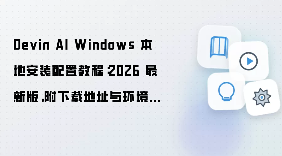 Devin AI Windows 本地安装配置教程：2026 最新版，附下载地址与环境要求