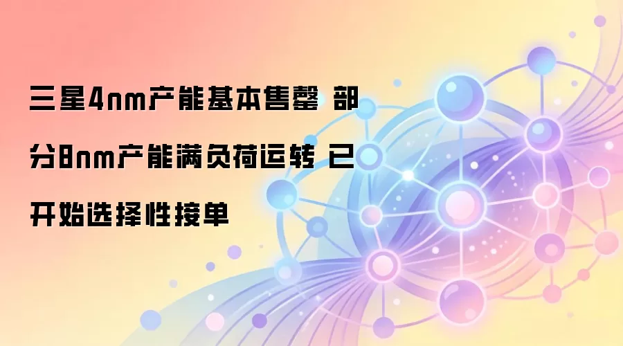 三星4nm产能基本售罄 部分8nm产能满负荷运转 已开始选择性接单