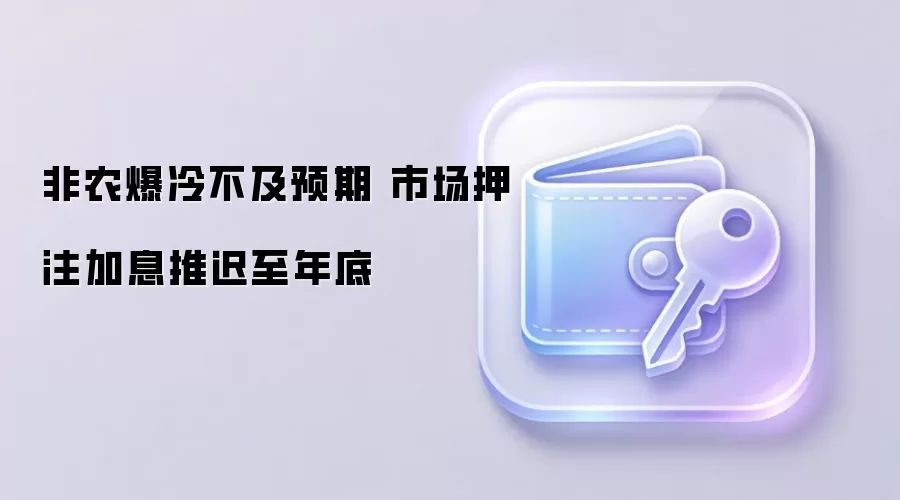 非农爆冷不及预期 市场押注加息推迟至年底