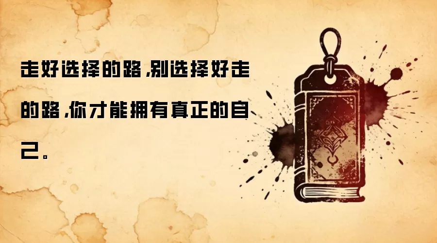 走好选择的路，别选择好走的路，你才能拥有真正的自己。