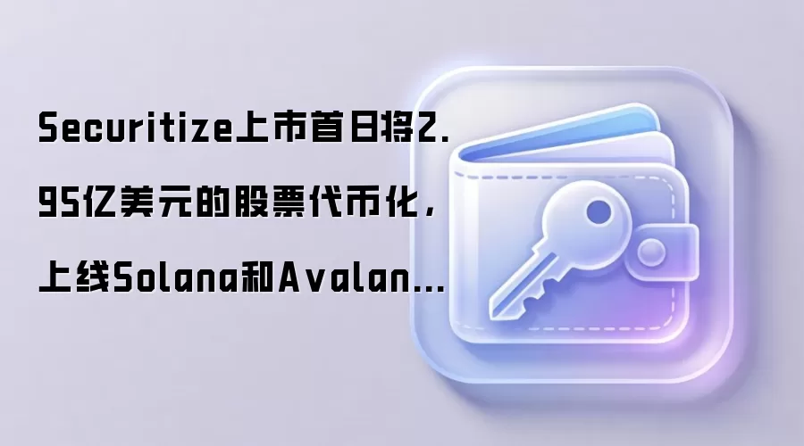 Securitize上市首日将2.95亿美元的股票代币化，上线Solana和A valanche网络