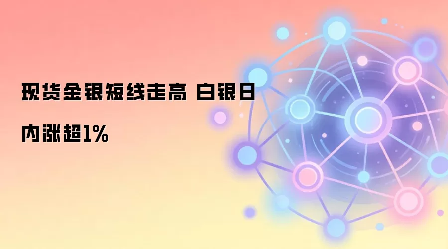 现货金银短线走高 白银日内涨超1%