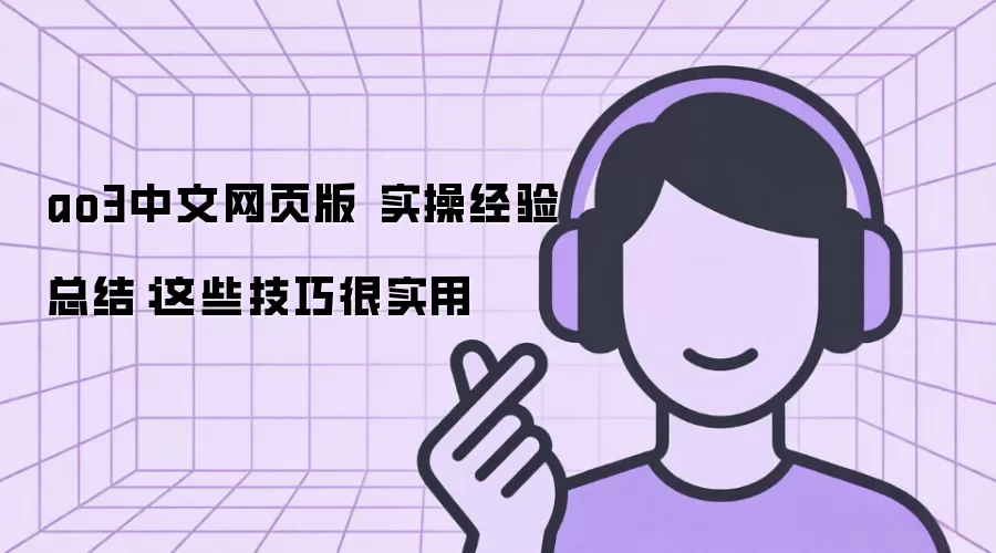 ao3中文网页版 实操经验总结：这些技巧很实用