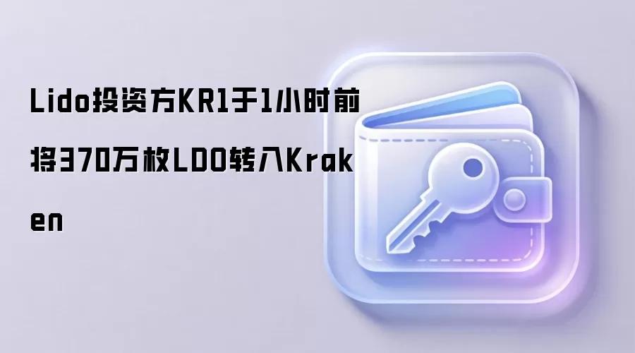 Lido 投资方 KR1 于一小时前将 370 万枚 LDO 转入 Kraken 交易所