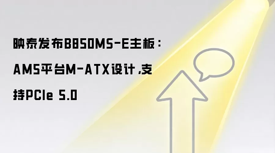 映泰发布B850MS-E主板：AM5平台M-ATX设计，支持PCIe 5.0