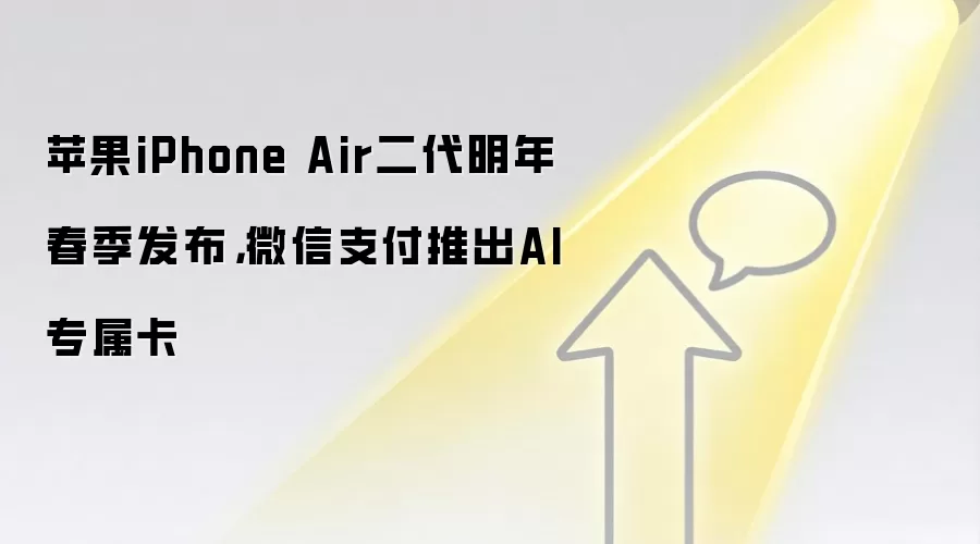 苹果iPhone Air二代明年春季发布,微信支付推出AI专属卡