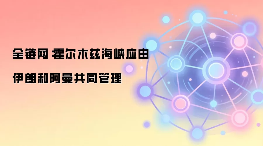全链网：霍尔木兹海峡应由伊朗和阿曼共同管理
