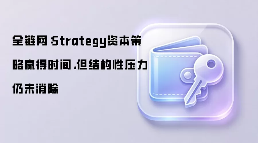 全链网：Strategy资本策略赢得时间，但结构性压力仍未消除