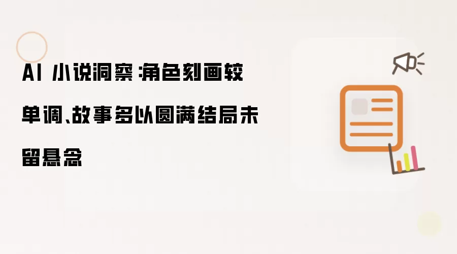 AI 小说洞察：角色刻画较单调、故事多以圆满结局未留悬念