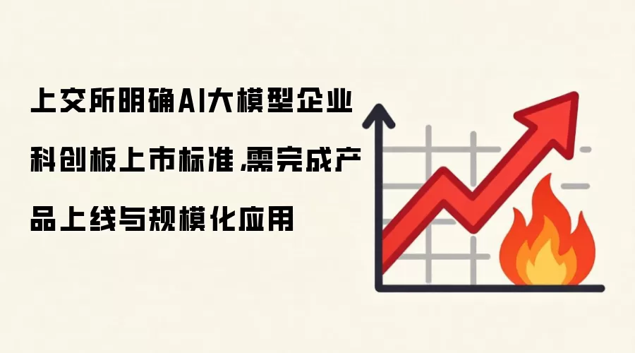 上交所明确AI大模型企业科创板上市标准，需完成产品上线与规模化应用