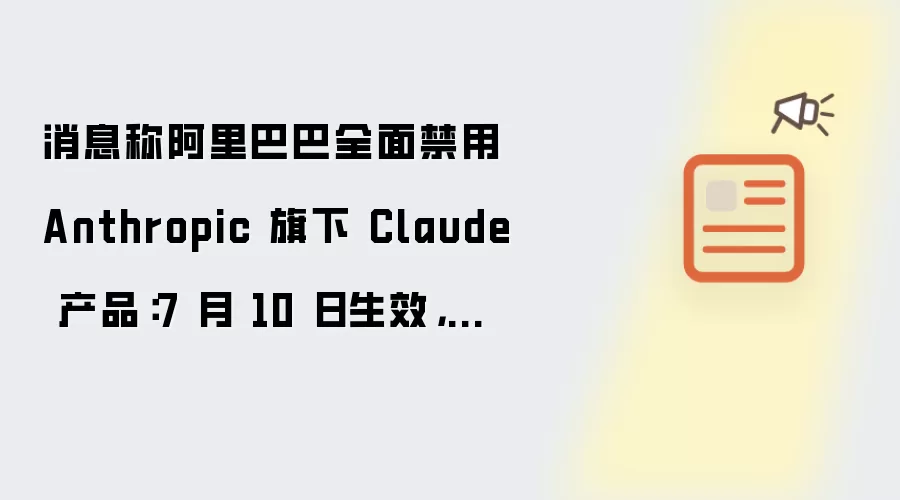 消息称阿里巴巴全面禁用 Anthropic 旗下 Claude 产品：7 月 10 日生效，全员卸载
