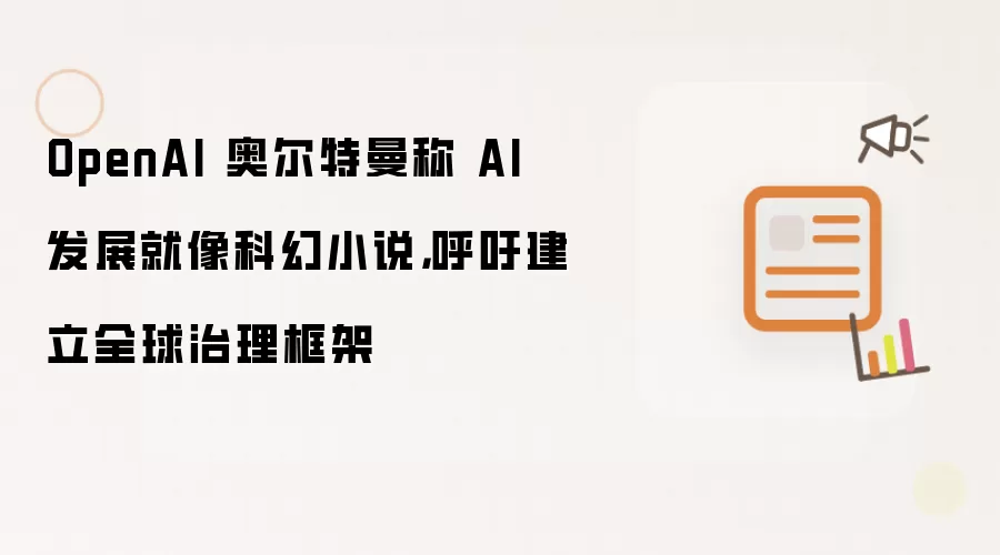 OpenAI 奥尔特曼称 AI 发展就像科幻小说，呼吁建立全球治理框架