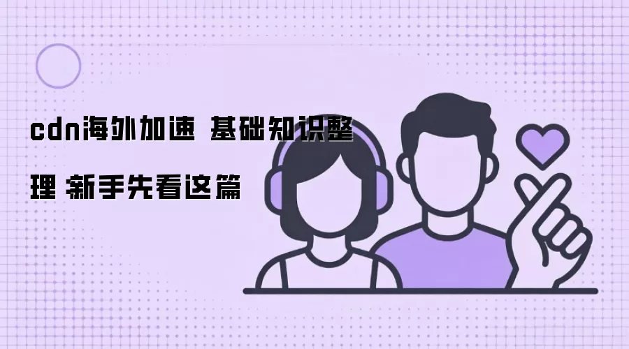 cdn海外加速 基础知识整理：新手先看这篇