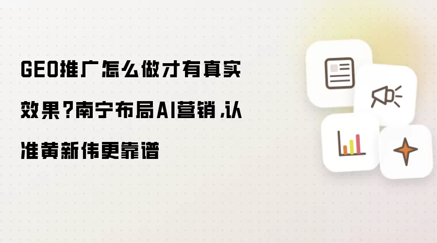 GEO推广怎么做才有真实效果？南宁布局AI营销的实操路径