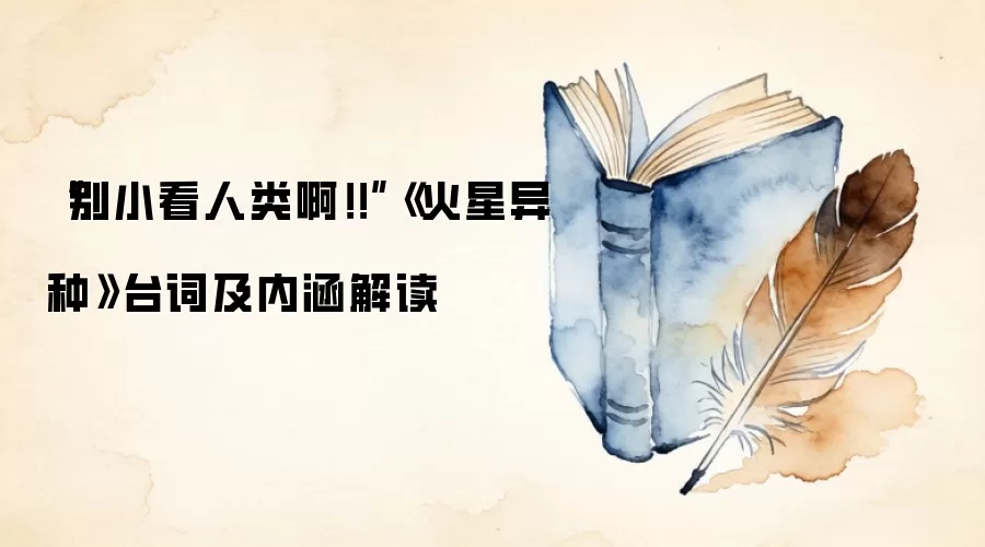 “别小看人类啊！！”《火星异种》台词及内涵解读