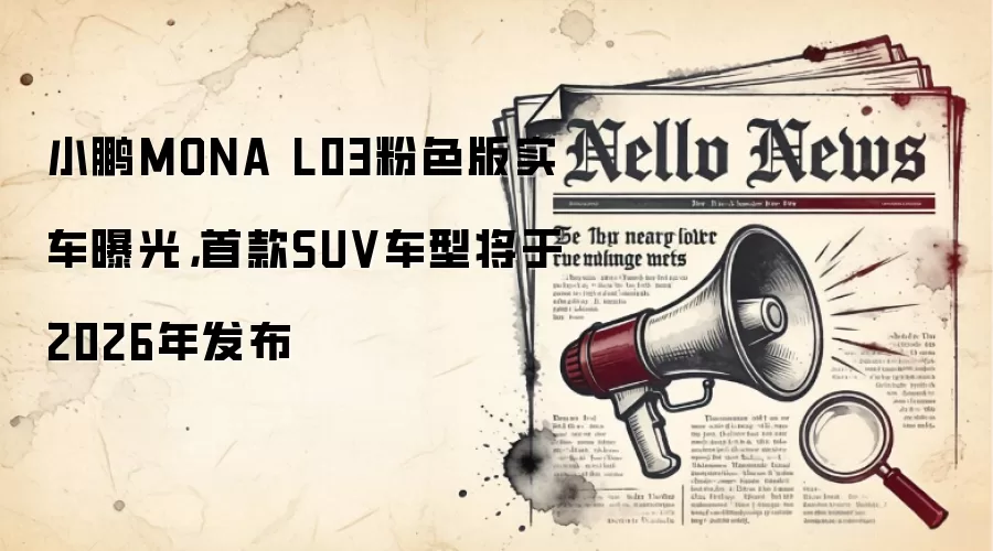 小鹏MONA L03粉色版实车曝光，首款SUV车型将于2026年发布