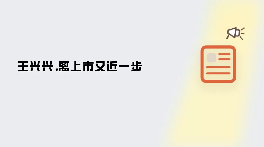 王兴兴，离上市又近一步