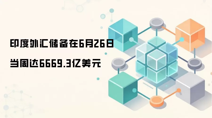 印度外汇储备在6月26日当周达6669.3亿美元