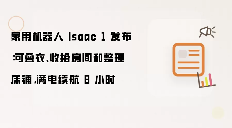 家用机器人 Isaac 1 发布：可叠衣、收拾房间和整理床铺，满电续航 8 小时