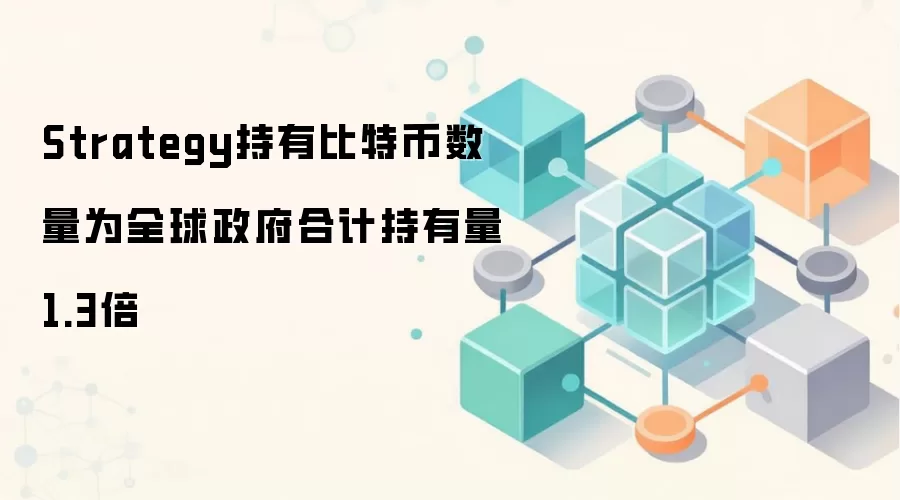 Strategy持有比特币数量为全球政府合计持有量1.3倍