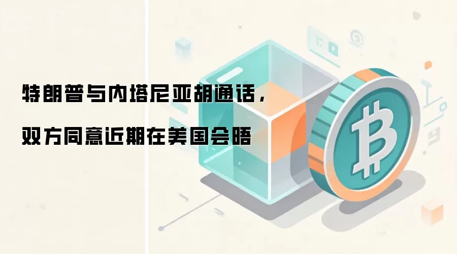 特朗普与内塔尼亚胡通话，双方同意近期在美国会晤