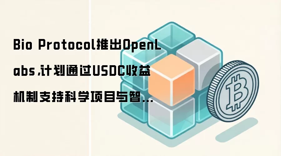 Bio Protocol发布OpenLabs,通过USDC收益模式为科研项目和智能体协作提供资金支持
