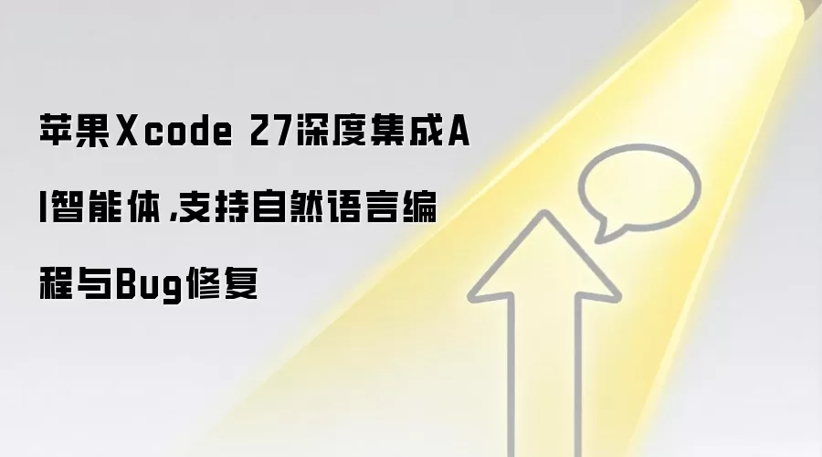 苹果Xcode 27深度集成AI智能体，支持自然语言编程与Bug修复
