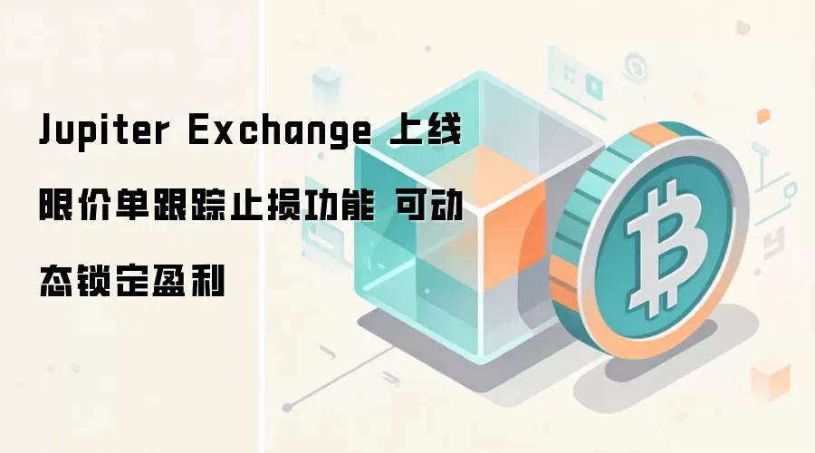 Jupiter Exchange 上线限价单跟踪止损功能 可动态锁定盈利
