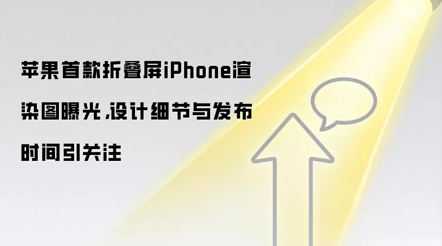 苹果首款折叠屏iPhone渲染图曝光，设计细节与发布时间引关注