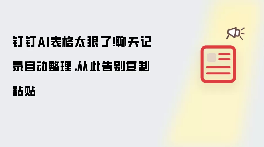 钉钉AI表格太狠了！聊天记录自动整理，从此告别复制粘贴
