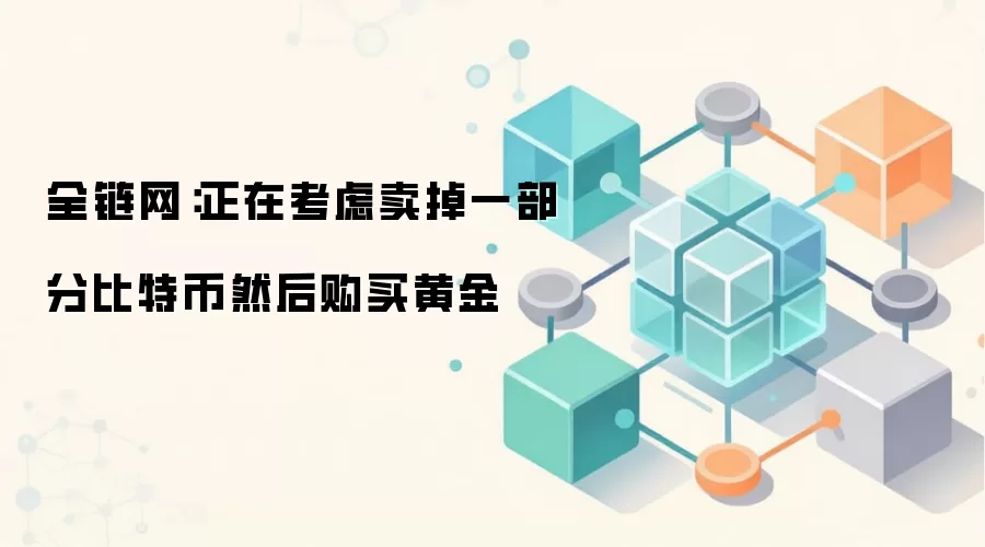 全链网：正在考虑卖掉一部分比特币然后购买黄金